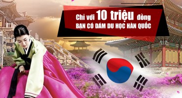 CHỈ VỚI 10 TRIỆU ĐỒNG BẠN CÓ DÁM DU HỌC HÀN QUỐC ?