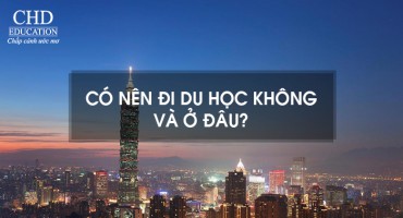 CÓ NÊN ĐI DU HỌC KHÔNG VÀ Ở ĐÂU?