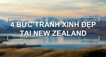 KHÁM PHÁ 4 BỨC TRANH XINH ĐẸP TẠI NEW ZEALAND