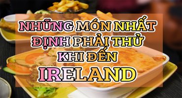 NHỮNG MÓN ĂN NHẤT ĐỊNH PHẢI THỬ KHI ĐẶT CHÂN ĐẾN IRELAND