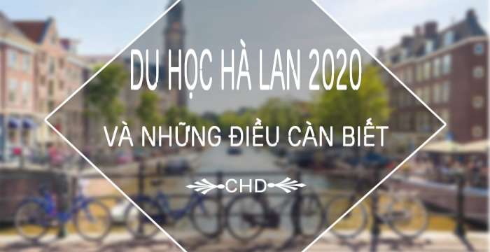 DU HỌC HÀ LAN 2020 VÀ NHỮNG ĐIỀU CẦN BIẾT