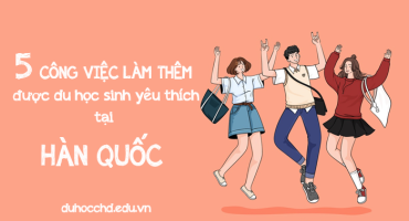 5 CÔNG VIỆC ĐƯỢC YÊU THÍCH CỦA CÁC BẠN DU HỌC SINH HÀN QUỐC