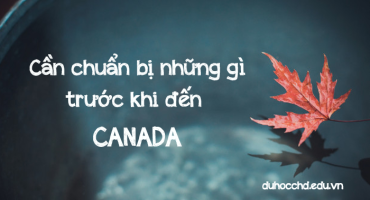 TRƯỚC KHI ĐẾN CANADA BẠN CẦN CHUẨN BỊ NHỮNG GÌ?