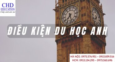ĐIỀU KIỆN DU HỌC ANH - YÊU CẦU VỀ TIẾNG ANH, TRÌNH ĐỘ HỌC VẤN, TÀI CHÍNH, HỒ SƠ XIN VISA,...