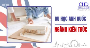DU HỌC ANH QUỐC NGÀNH KIẾN TRÚC: ĐIỀU KIỆN, CHI PHÍ, TRƯỜNG, CƠ HỘI VIỆC LÀM
