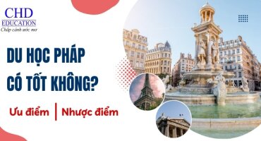 CÓ NÊN DU HỌC PHÁP KHÔNG? 6 ƯU ĐIỂM NỔI BẬT NHẤT KHI DU HỌC PHÁP VÀ MỘT SỐ HẠN CHẾ BẠN CẦN LƯU Ý