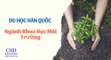 TỪ A ĐẾN Z VỀ DU HỌC HÀN QUỐC NGÀNH MÔI TRƯỜNG: TỔNG QUAN, CHƯƠNG TRÌNH, ĐIỀU KIỆN, TRƯỜNG VÀ CƠ HỘI LÀM VIỆC,...