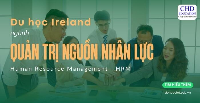 DU HỌC IRELAND NGÀNH QUẢN TRỊ NGUỒN NHÂN LỰC (HUMAN RESOURCE MANAGEMENT - HRM): ĐIỀU KIỆN, CHI PHÍ, CƠ HỘI NGHỀ NGHIỆP…