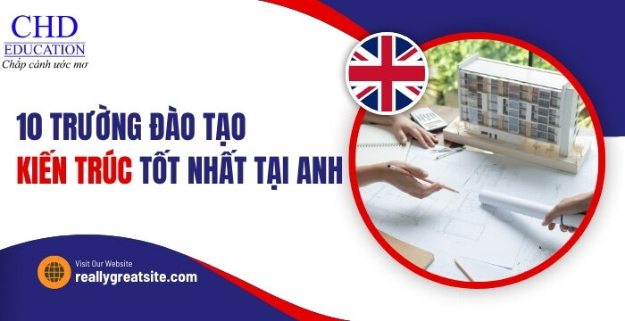 DU HỌC ANH QUỐC NGÀNH KIẾN TRÚC NÊN CHỌN TRƯỜNG NÀO - TOP 10 TRƯỜNG ĐÀO TẠO NGÀNH KIẾN TRÚC TỐT NHẤT TẠI ANH QUỐC