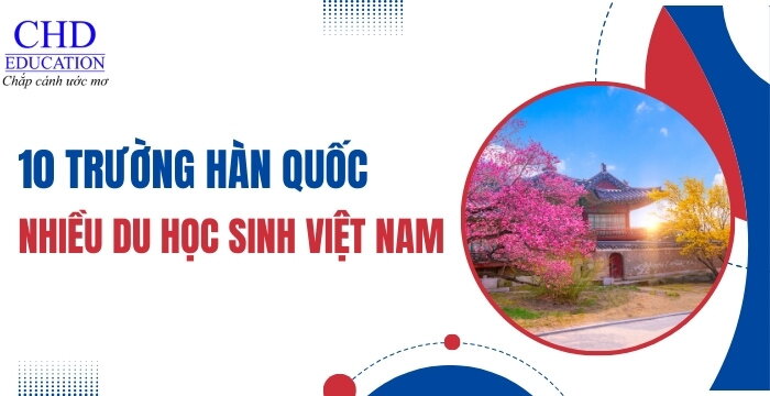 DU HỌC HÀN QUỐC CHỌN TRƯỜNG NÀO - TOP 10 TRƯỜNG ĐẠI HỌC Ở HÀN QUỐC CÓ NHIỀU DU HỌC SINH VIỆT NAM THEO HỌC NHẤT