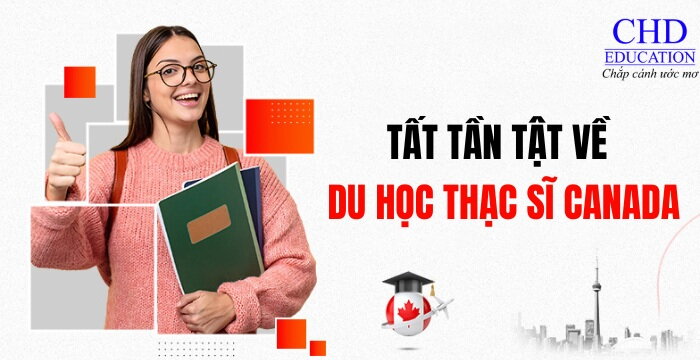 TẤT TẦN TẬT THÔNG TIN VỀ DU HỌC THẠC SĨ TẠI CANADA: CÁC TRƯỜNG ĐÀO TẠO, ĐIỀU KIỆN, CHI PHÍ, HỌC BỔNG, QUY TRÌNH XIN VISA,...