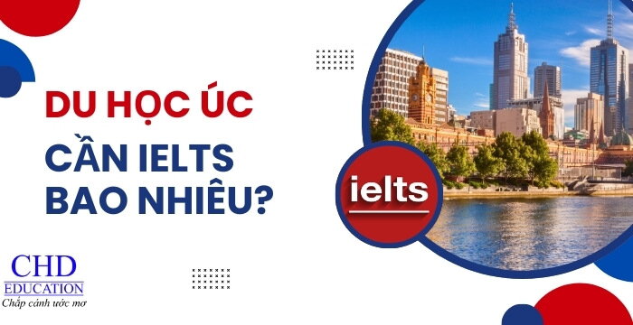 DU HỌC ÚC CẦN IELTS BAO NHIÊU - ĐIỀU KIỆN TIẾNG ANH ĐỂ DU HỌC ÚC 2024-2025