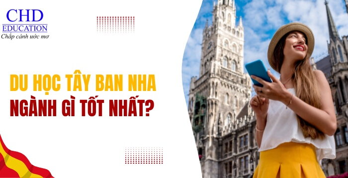 DU HỌC TÂY BAN NHA NÊN HỌC NGÀNH GÌ DỄ TÌM VIỆC - CƠ HỘI ĐỊNH CƯ CAO