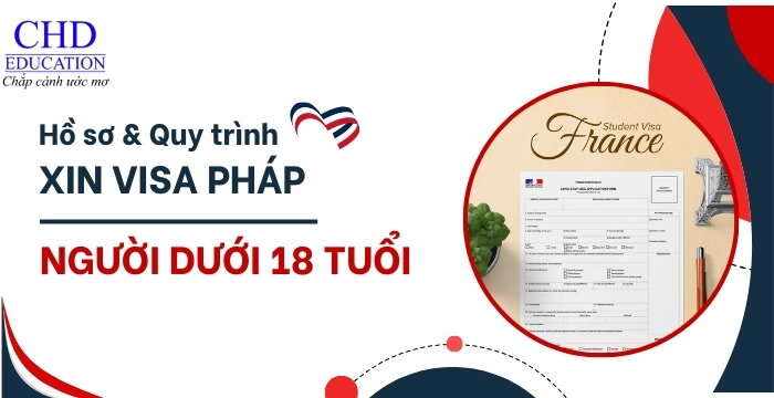 HỒ SƠ VÀ QUY TRÌNH XIN VISA DU HỌC PHÁP ĐỐI VỚI NGƯỜI DƯỚI 18 TUỔI CHI TIẾT 2024-2025