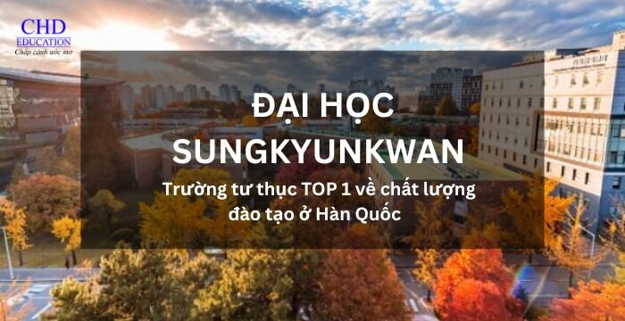 KHÁM PHÁ ĐẠI HỌC SUNGKYUNKWAN: TRƯỜNG TƯ THỤC SỐ 1 HÀN QUỐC VỀ CHẤT LƯỢNG ĐÀO TẠO