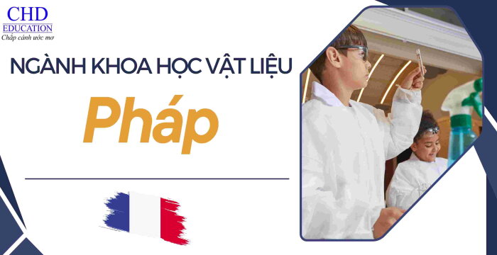 KHÁM PHÁ CƠ HỘI DU HỌC PHÁP NGÀNH KHOA HỌC VẬT LIỆU NƠI BẮT ĐẦU CHO NHỮNG ĐỘT PHÁ KHOA HỌC