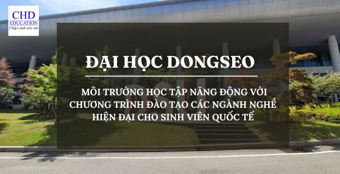 TẤT TẦN TẬT VỀ ĐẠI HỌC DONGSEO: MÔI TRƯỜNG HỌC TẬP NĂNG ĐỘNG VỚI CHƯƠNG TRÌNH ĐÀO TẠO CÁC NGÀNH NGHỀ HIỆN ĐẠI CHO SINH VIÊN QUỐC TẾ