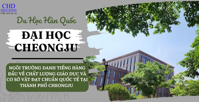 TỔNG HỢP CÁC THÔNG TIN VỀ ĐẠI HỌC CHEONGJU - NGÔI TRƯỜNG DANH TIẾNG HÀNG ĐẦU VỀ CHẤT LƯỢNG GIÁO DỤC VÀ CƠ SỞ VẬT ĐẠT CHUẨN QUỐC TẾ TẠI THÀNH PHỐ CHEONGJU, HÀN QUỐC