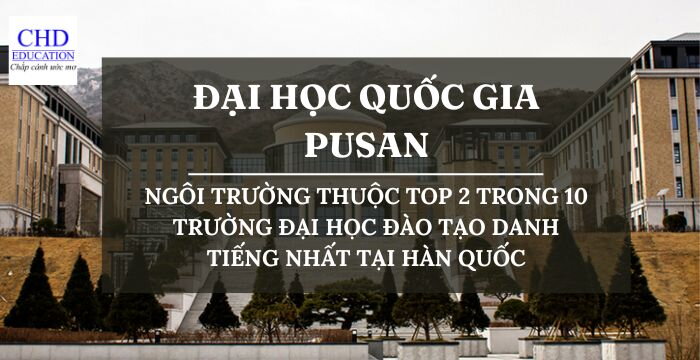 TẤT TẦN TẬT THÔNG TIN VỀ ĐẠI HỌC QUỐC GIA PUSAN:  NGÔI TRƯỜNG THUỘC TOP 2 TRONG 10 TRƯỜNG ĐẠI HỌC ĐÀO TẠO DANH TIẾNG NHẤT TẠI HÀN QUỐC
