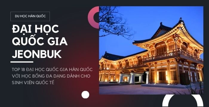 ĐẠI HỌC QUỐC GIA JEONBUK: TOP 18 ĐẠI HỌC QUỐC GIA HÀN QUỐC VỚI HỌC BỔNG ĐA DẠNG DÀNH CHO SINH VIÊN QUỐC TẾ