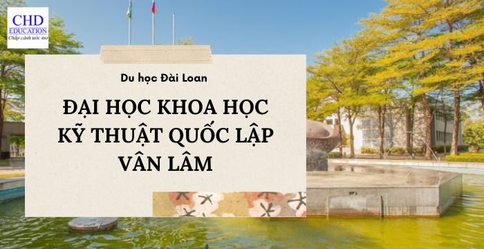 ĐẠI HỌC KHOA HỌC KỸ THUẬT QUỐC LẬP VÂN LÂM - 國立雲林科技大學: MÔI TRƯỜNG GIÁO DỤC CHẤT LƯỢNG HÀNG ĐẦU VỀ ĐÀO TẠO KHOA HỌC VÀ KỸ THUẬT TẠI ĐÀI LOAN