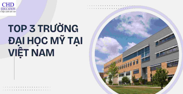 TOP 3 TRƯỜNG ĐẠI HỌC MỸ TẠI VIỆT NAM & LỜI KHUYÊN CHO HỌC SINH.