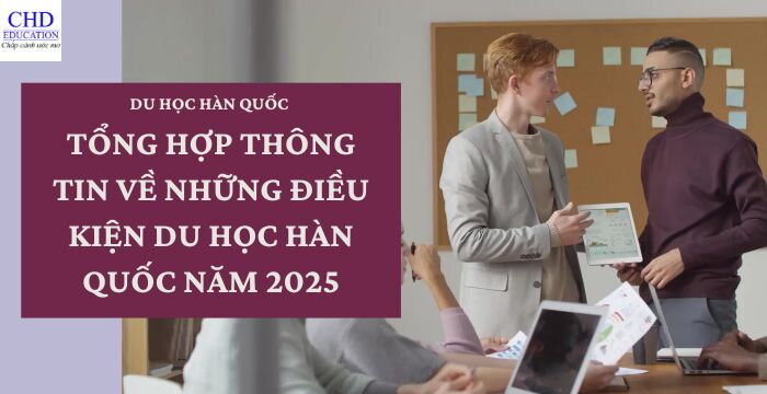 TỔNG HỢP THÔNG TIN VỀ NHỮNG ĐIỀU KIỆN DU HỌC HÀN QUỐC NĂM 2025