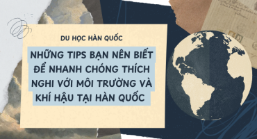 NHỮNG TIPS GIÚP SINH VIÊN NHANH CHÓNG THÍCH NGHI VỚI MÔI TRƯỜNG VÀ KHÍ HẬU TẠI HÀN QUỐC 