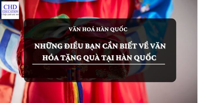 NHỮNG ĐIỀU BẠN CẦN BIẾT VỀ VĂN HÓA TẶNG QUÀ TẠI HÀN QUỐC