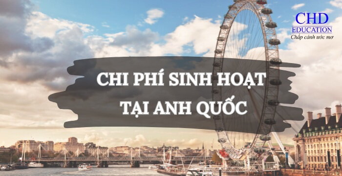 CÁC CHI PHÍ SINH HOẠT TẠI ANH: HƯỚNG DẪN DÀNH CHO DU HỌC SINH