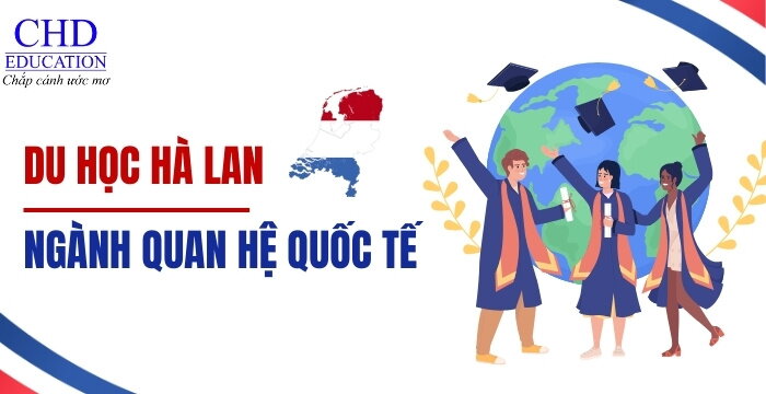 DU HỌC HÀ LAN NGÀNH QUAN HỆ QUỐC TẾ - TẤT TẦN TẬT THÔNG TIN CẦN BIẾT