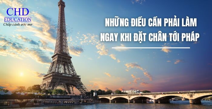 NHỮNG ĐIỀU CẦN PHẢI LÀM NGAY KHI ĐẶT CHÂN TỚI PHÁP