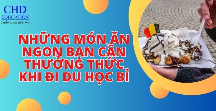 NHỮNG MÓN ĂN NGON BẠN CẦN THƯỞNG THỨC KHI ĐI DU HỌC BỈ