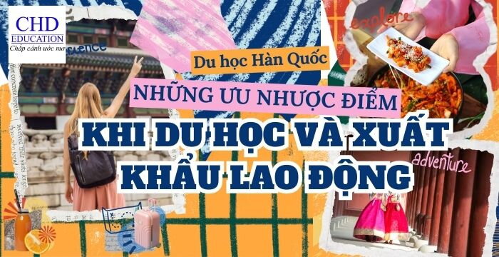 NHỮNG ƯU NHƯỢC ĐIỂM KHI DU HỌC VÀ XUẤT KHẨU LAO ĐỘNG TẠI HÀN QUỐC