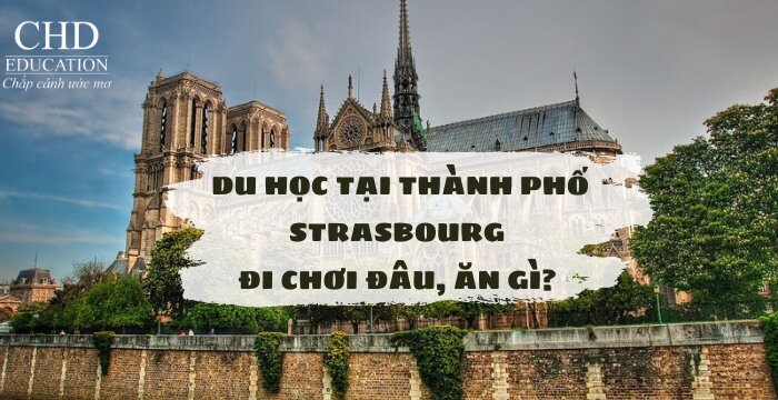 DU HỌC SINH TẠI THÀNH PHỐ STRASBOURG ĐI CHƠI ĐÂU, ĂN GÌ?