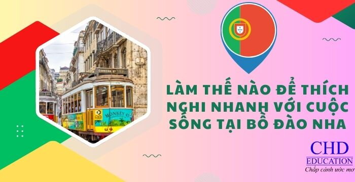 LÀM THẾ NÀO ĐỂ THÍCH NGHI NHANH VỚI CUỘC SỐNG TẠI BỒ ĐÀO NHA?