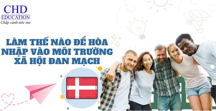 LÀM THẾ NÀO ĐỂ HÒA NHẬP VÀO MÔI TRƯỜNG XÃ HỘI ĐAN MẠCH