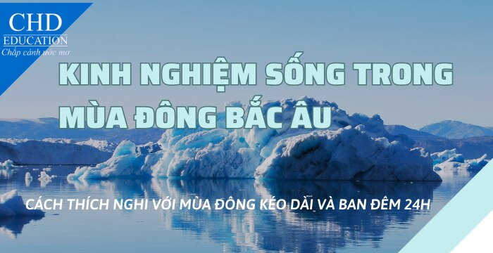 KINH NGHIỆM SỐNG TRONG MÙA ĐÔNG BẮC ÂU: CÁCH THÍCH NGHI VỚI MÙA ĐÔNG KÉO DÀI VÀ BAN ĐÊM 24H