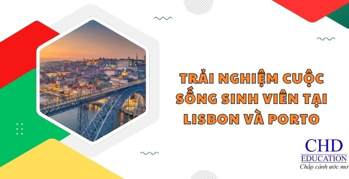 TRẢI NGHIỆM CUỘC SỐNG SINH VIÊN TẠI LISBON VÀ PORTO