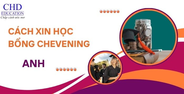 CÁCH XIN HỌC BỔNG CHEVENING VÀ CÁC HỌC BỔNG KHÁC TẠI ANH: ĐIỀU KIỆN VÀ LƯU Ý.