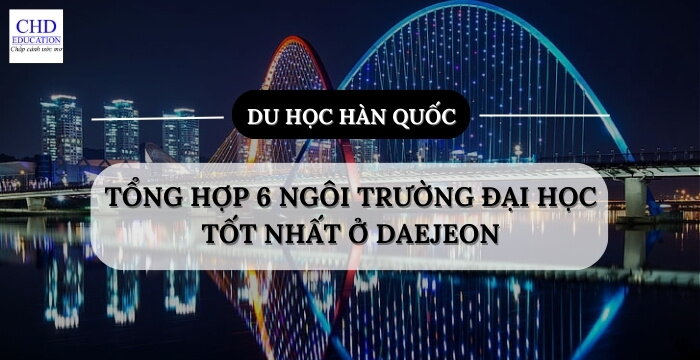 DU HỌC HÀN QUỐC: TỔNG HỢP 6 NGÔI TRƯỜNG ĐẠI HỌC TỐT NHẤT Ở DAEJEON