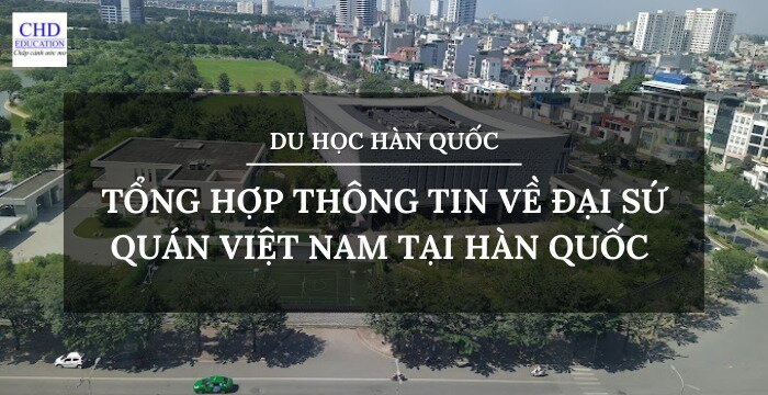 TỔNG HỢP THÔNG TIN VỀ ĐẠI SỨ QUÁN VIỆT NAM TẠI HÀN QUỐC