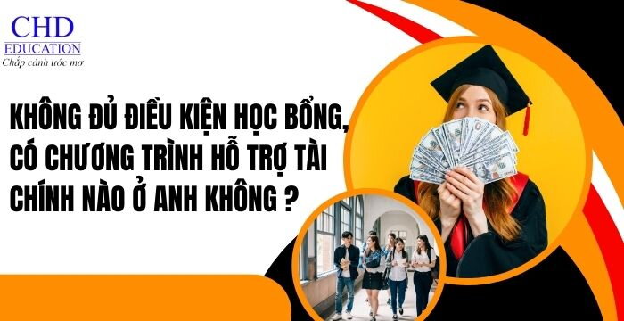 KHÔNG ĐỦ ĐIỀU KIỆN HỌC BỔNG, CÓ CHƯƠNG TRÌNH HỖ TRỢ TÀI CHÍNH NÀO Ở ANH KHÔNG ?