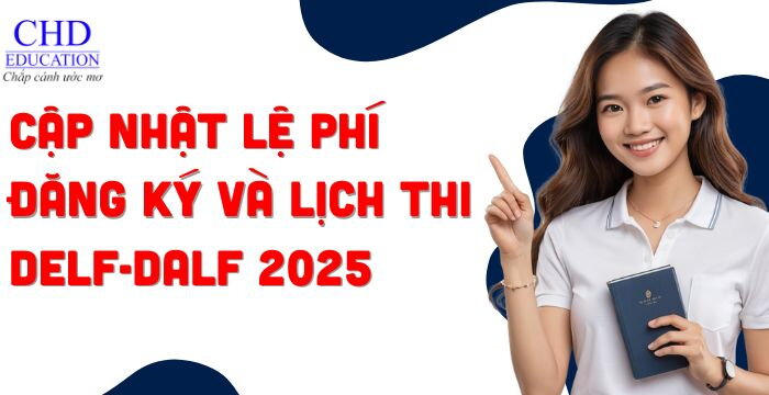 CẬP NHẬT LỆ PHÍ ĐĂNG KÝ VÀ LỊCH THI DELF-DALF 2025 MỚI NHẤT