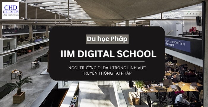 KHÁM PHÁ VỀ ĐẠI HỌC IIM DIGITAL SCHOOL - NGÔI TRƯỜNG ĐI ĐẦU TRONG LĨNH VỰC TRUYỀN THÔNG TẠI PHÁP