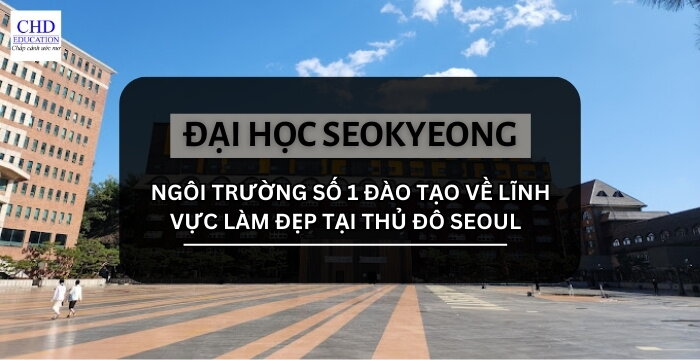 TẤT TẦN TẬT THÔNG TIN VỀ ĐẠI HỌC SEOKYEONG HÀN QUỐC - 서경대학교: NGÔI TRƯỜNG SỐ 1 ĐÀO TẠO VỀ LĨNH VỰC LÀM ĐẸP TẠI THỦ ĐÔ SEOUL