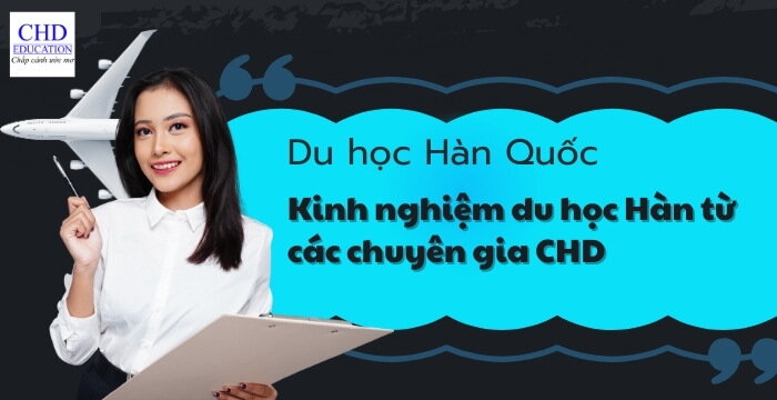 KINH NGHIỆM DU HỌC HÀN QUỐC TỪ CÁC CHUYÊN GIA CHD