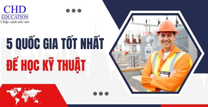 TOP 5 QUỐC GIA HÀNG ĐẦU ĐỂ DU HỌC NGÀNH KỸ THUẬT