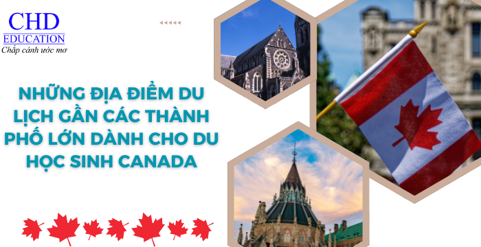 NHỮNG ĐỊA ĐIỂM DU LỊCH GẦN CÁC THÀNH PHỐ LỚN DÀNH CHO DU HỌC SINH CANADA