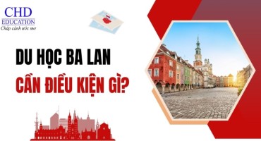 DU HỌC BA LAN CẦN ĐIỀU KIỆN GÌ? YÊU CẦU DU HỌC BA LAN VỀ HỌC VẤN, TIẾNG, CHỨNG MINH TÀI CHÍNH, VISA